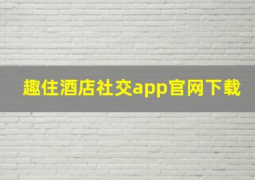 趣住酒店社交app官网下载