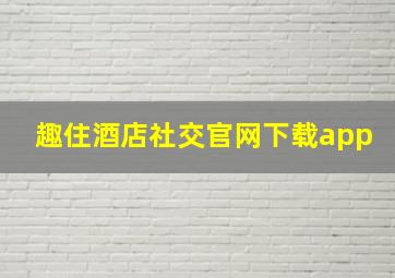 趣住酒店社交官网下载app