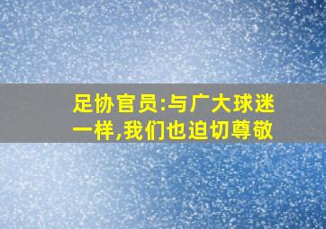 足协官员:与广大球迷一样,我们也迫切尊敬