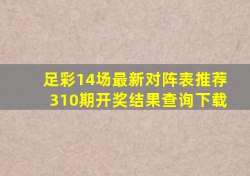 足彩14场最新对阵表推荐310期开奖结果查询下载