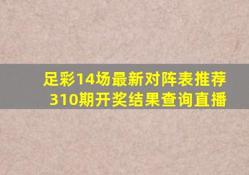 足彩14场最新对阵表推荐310期开奖结果查询直播