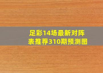 足彩14场最新对阵表推荐310期预测图