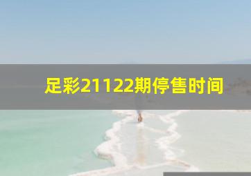 足彩21122期停售时间