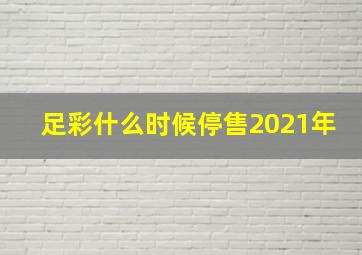 足彩什么时候停售2021年