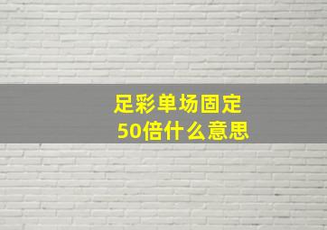 足彩单场固定50倍什么意思