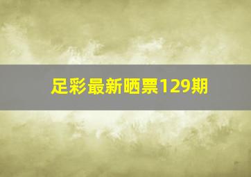 足彩最新晒票129期