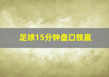 足球15分钟盘口独赢