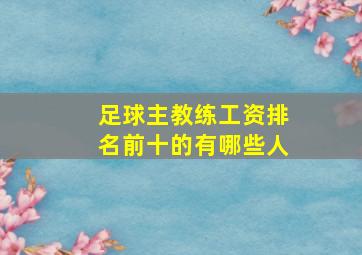 足球主教练工资排名前十的有哪些人