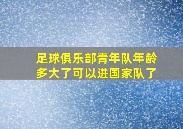 足球俱乐部青年队年龄多大了可以进国家队了