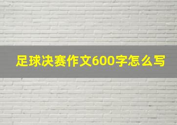 足球决赛作文600字怎么写