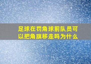 足球在罚角球前队员可以把角旗移走吗为什么