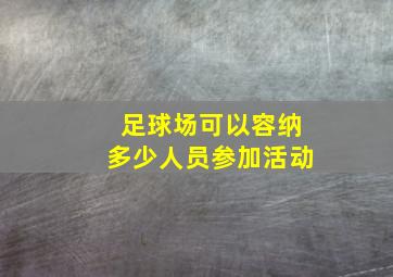 足球场可以容纳多少人员参加活动