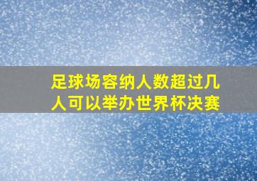 足球场容纳人数超过几人可以举办世界杯决赛