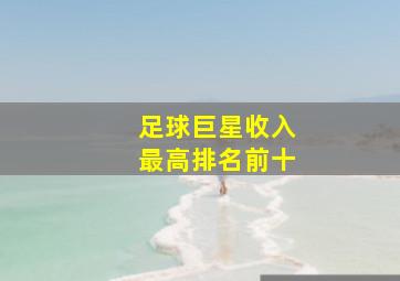 足球巨星收入最高排名前十