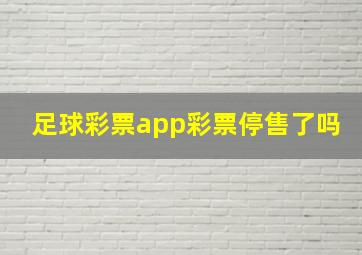 足球彩票app彩票停售了吗