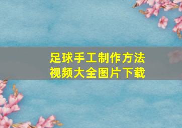 足球手工制作方法视频大全图片下载