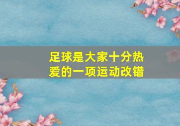 足球是大家十分热爱的一项运动改错