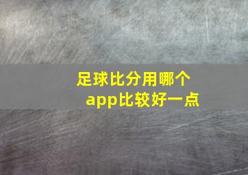 足球比分用哪个app比较好一点