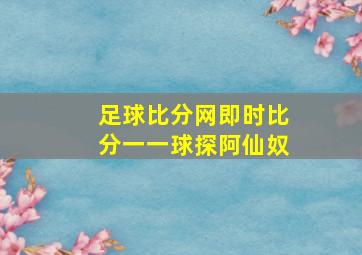 足球比分网即时比分一一球探阿仙奴