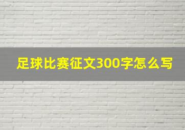 足球比赛征文300字怎么写