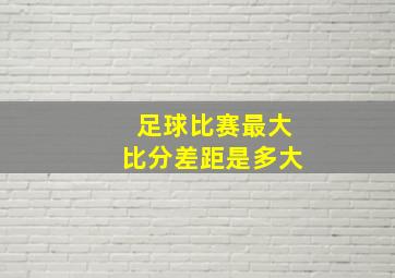 足球比赛最大比分差距是多大