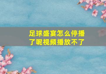 足球盛宴怎么停播了呢视频播放不了