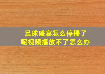 足球盛宴怎么停播了呢视频播放不了怎么办