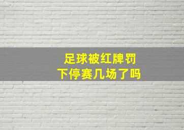 足球被红牌罚下停赛几场了吗