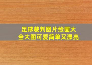 足球裁判图片绘画大全大图可爱简单又漂亮