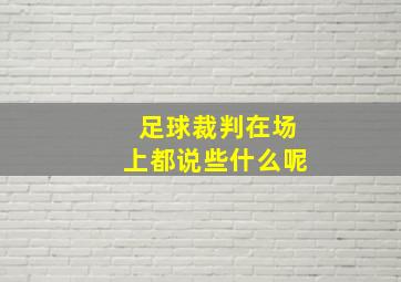 足球裁判在场上都说些什么呢