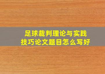 足球裁判理论与实践技巧论文题目怎么写好