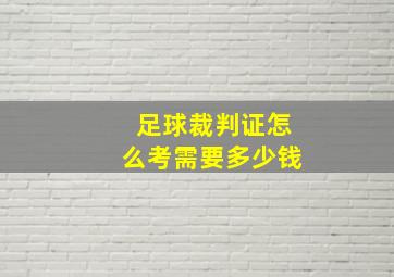 足球裁判证怎么考需要多少钱