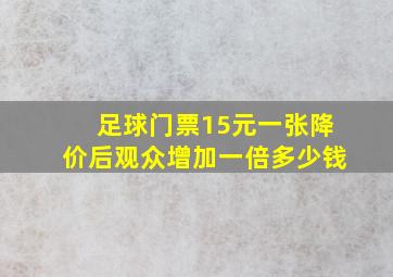 足球门票15元一张降价后观众增加一倍多少钱