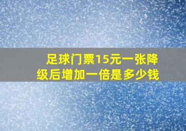 足球门票15元一张降级后增加一倍是多少钱