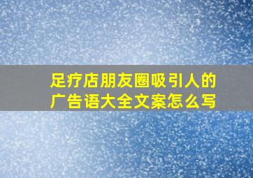 足疗店朋友圈吸引人的广告语大全文案怎么写