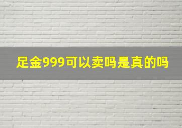 足金999可以卖吗是真的吗