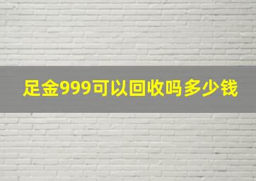 足金999可以回收吗多少钱