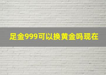 足金999可以换黄金吗现在