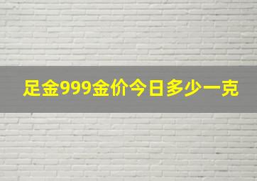 足金999金价今日多少一克