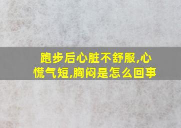 跑步后心脏不舒服,心慌气短,胸闷是怎么回事