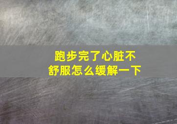 跑步完了心脏不舒服怎么缓解一下