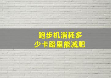 跑步机消耗多少卡路里能减肥