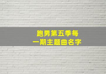 跑男第五季每一期主题曲名字