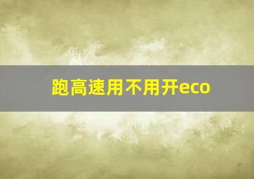 跑高速用不用开eco