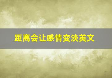 距离会让感情变淡英文