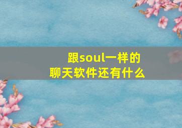 跟soul一样的聊天软件还有什么