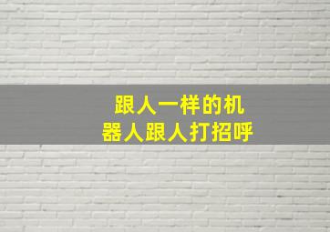 跟人一样的机器人跟人打招呼