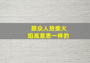 跟众人拾柴火焰高意思一样的