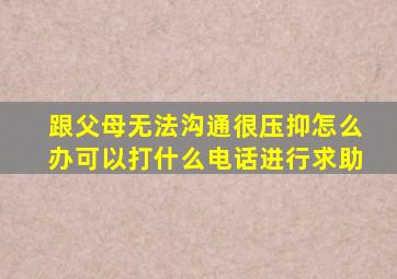 跟父母无法沟通很压抑怎么办可以打什么电话进行求助