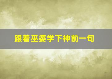 跟着巫婆学下神前一句